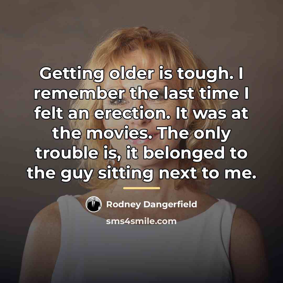 “Getting older is tough. I remember the last time I…” quote by Rodney Dangerfield