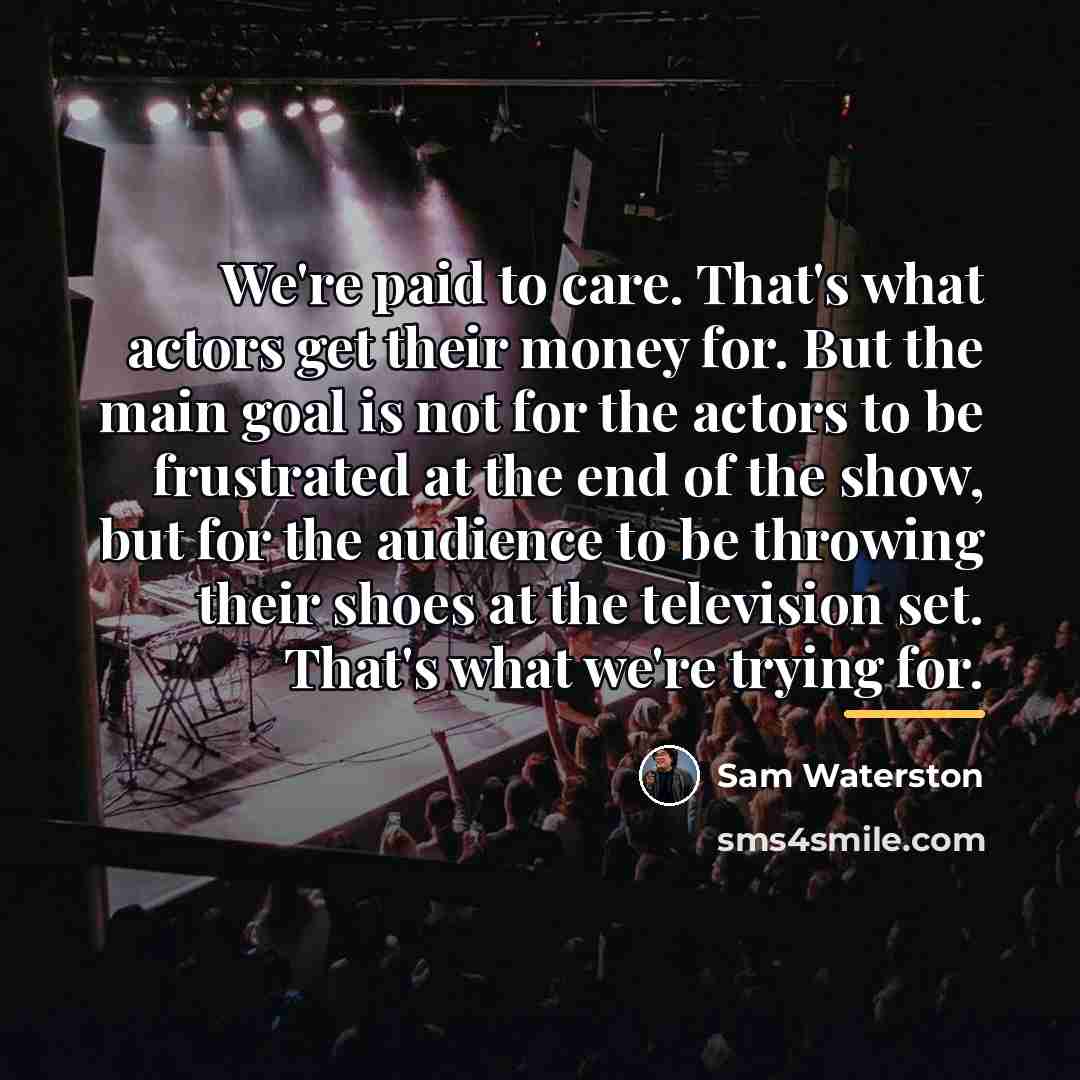 “We're paid to care. That's what actors get their money…” quote by Sam Waterston