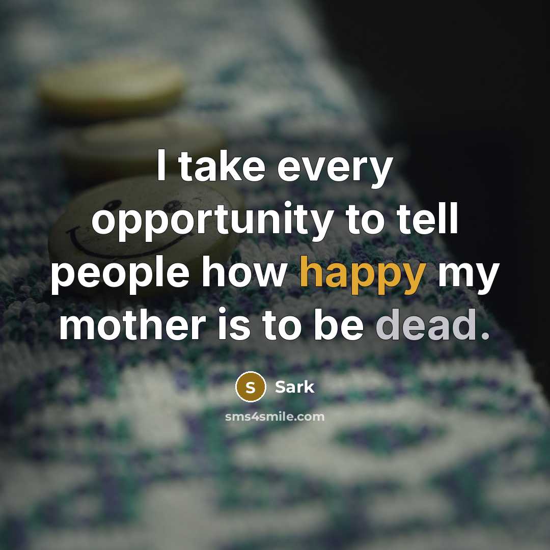 “I take every opportunity to tell people how happy my mother is to be dead.” quote by Sark
