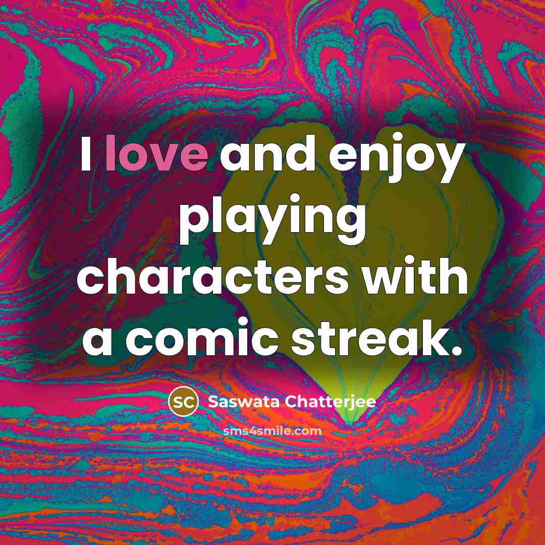 “I love and enjoy playing characters with a comic streak.…” quote by Saswata Chatterjee