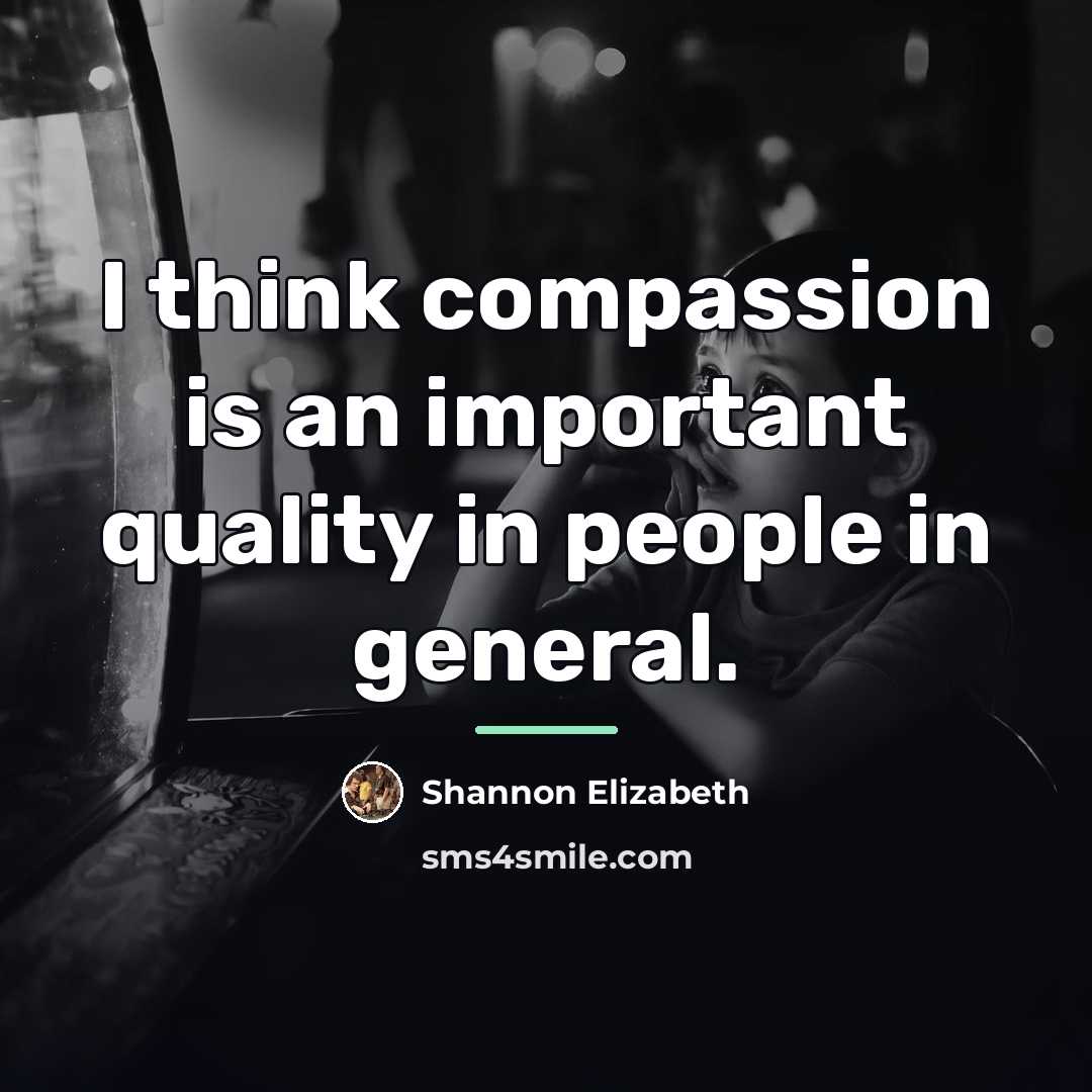 “I think compassion is an important quality in people in…” quote by Shannon Elizabeth