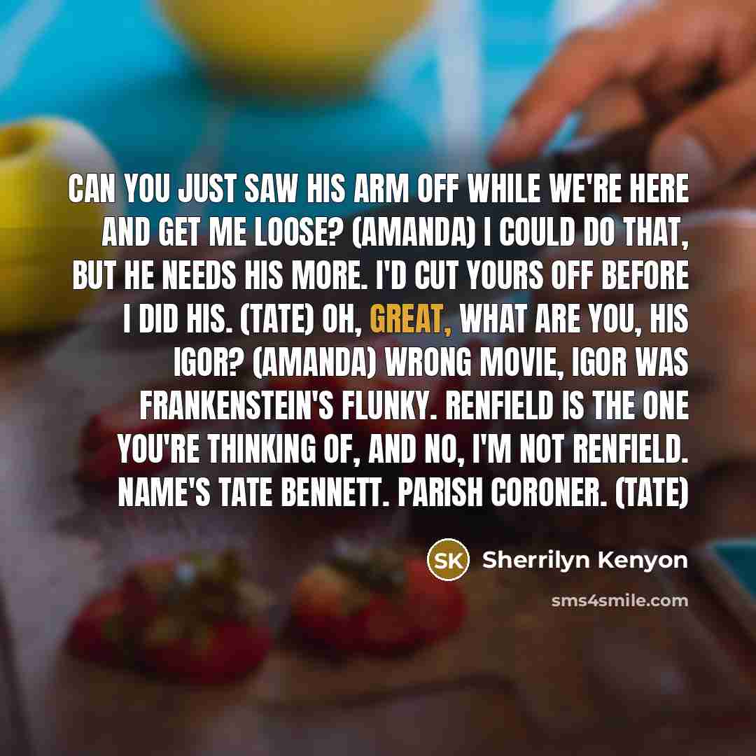 “Can you just saw his arm off while we're here…” quote by Sherrilyn Kenyon