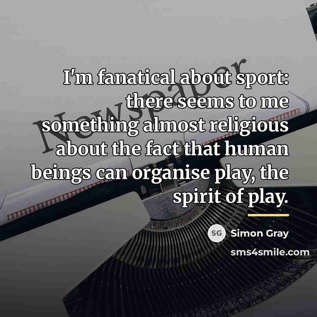 “I'm fanatical about sport: there seems to me something almost…” quote by Simon Gray