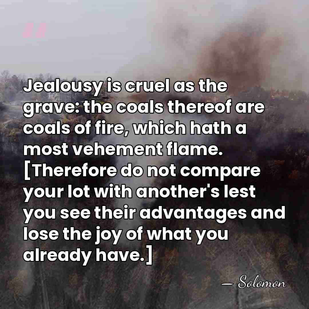 Jealousy is cruel as the grave: the coals thereof are coals of&hellip; - Solomon