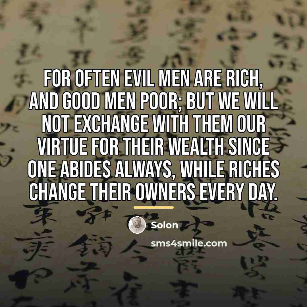 “For often evil men are rich, and good men poor;…” quote by Solon