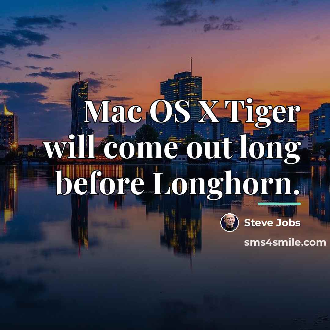“Mac OS X Tiger will come out long before Longhorn.…” quote by Steve Jobs
