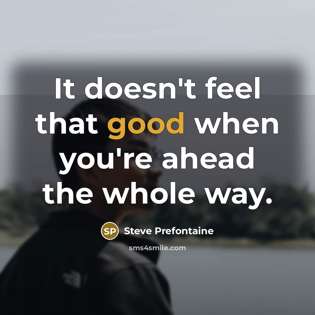 “It doesn't feel that good when you're ahead the whole…” quote by Steve Prefontaine
