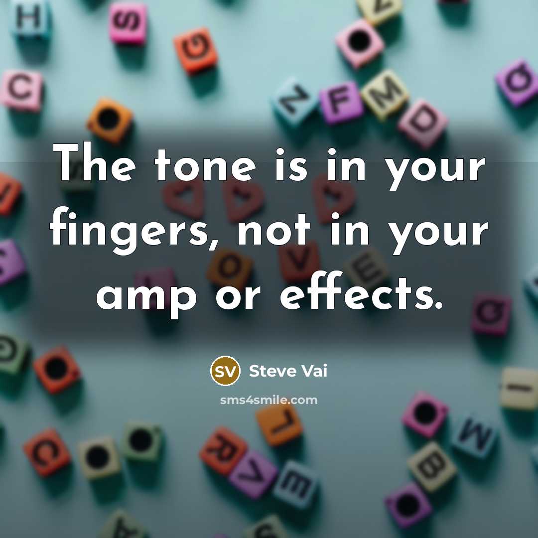 “The tone is in your fingers, not in your amp…” quote by Steve Vai