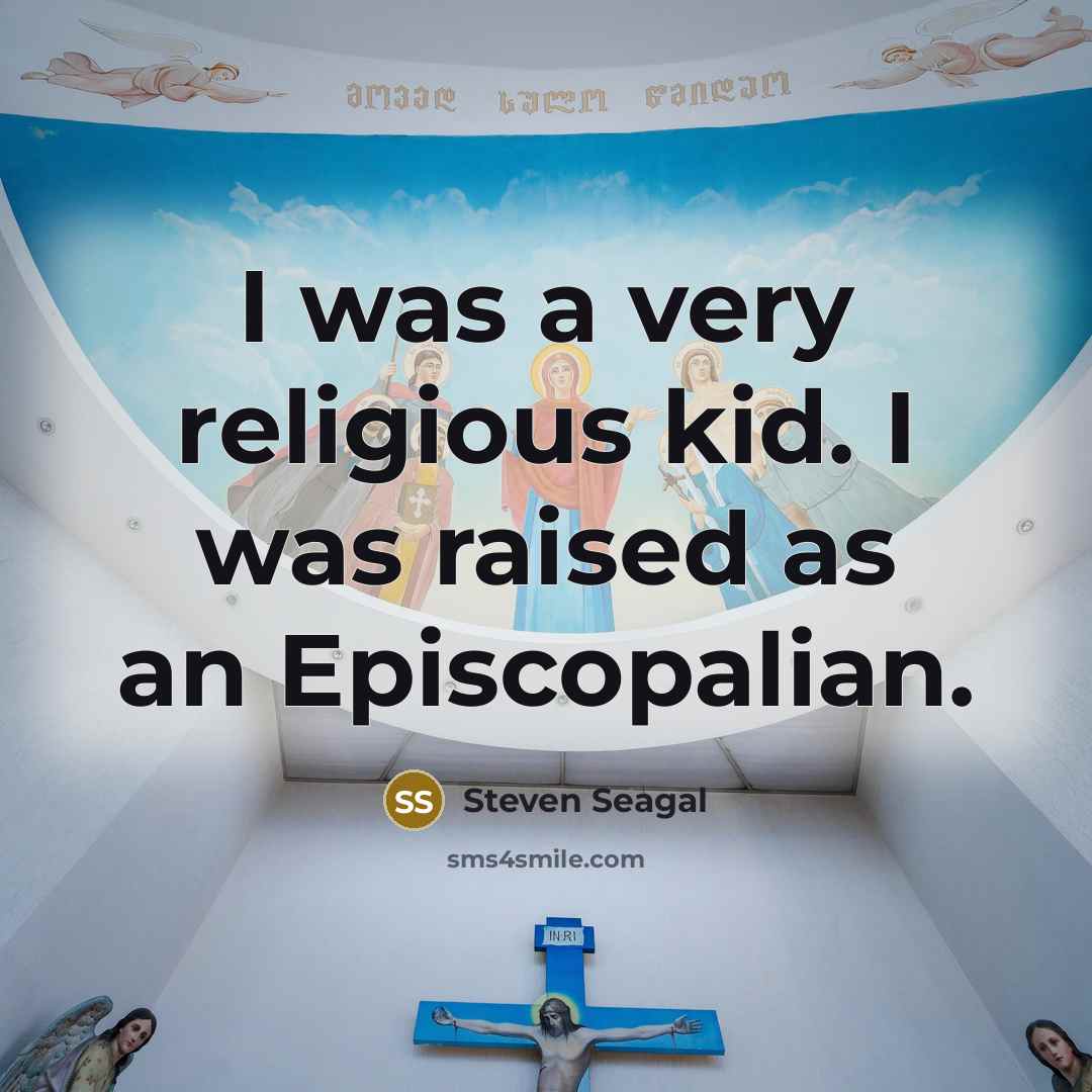 “I was a very religious kid. I was raised as an Episcopalian.” quote by Steven Seagal
