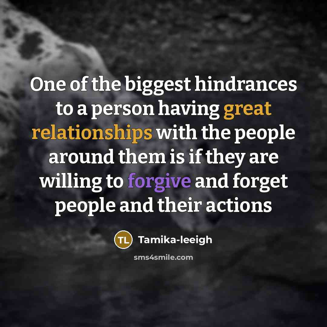 “One of the biggest hindrances to a person having great relationships with the people around them is if they are willing to forgive and forget people and their actions” quote by Tamika-leeigh