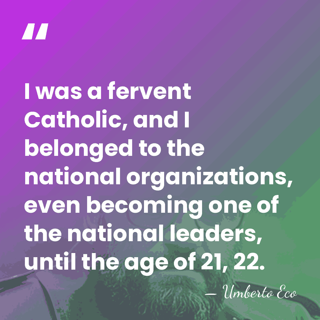 I was a fervent Catholic, and I belonged to the national organizations,&hellip; - Umberto Eco