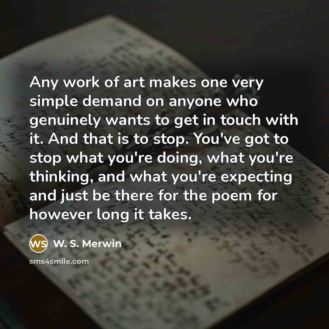 “Any work of art makes one very simple demand on…” quote by W. S. Merwin