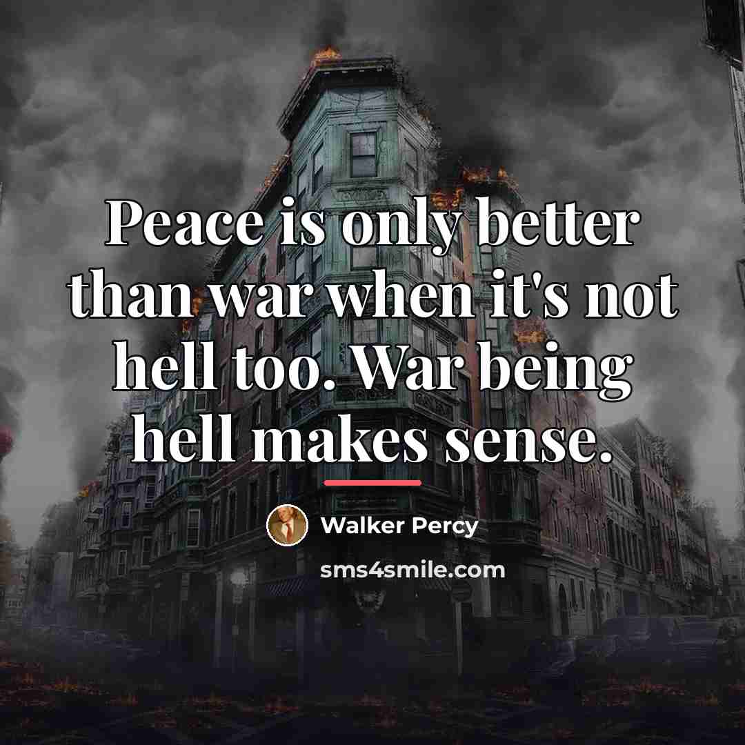 “Peace is only better than war when it's not hell…” quote by Walker Percy