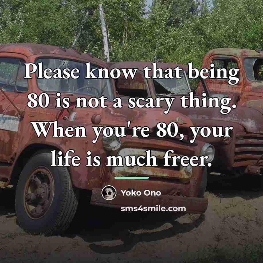 “Please know that being 80 is not a scary thing.…” quote by Yoko Ono