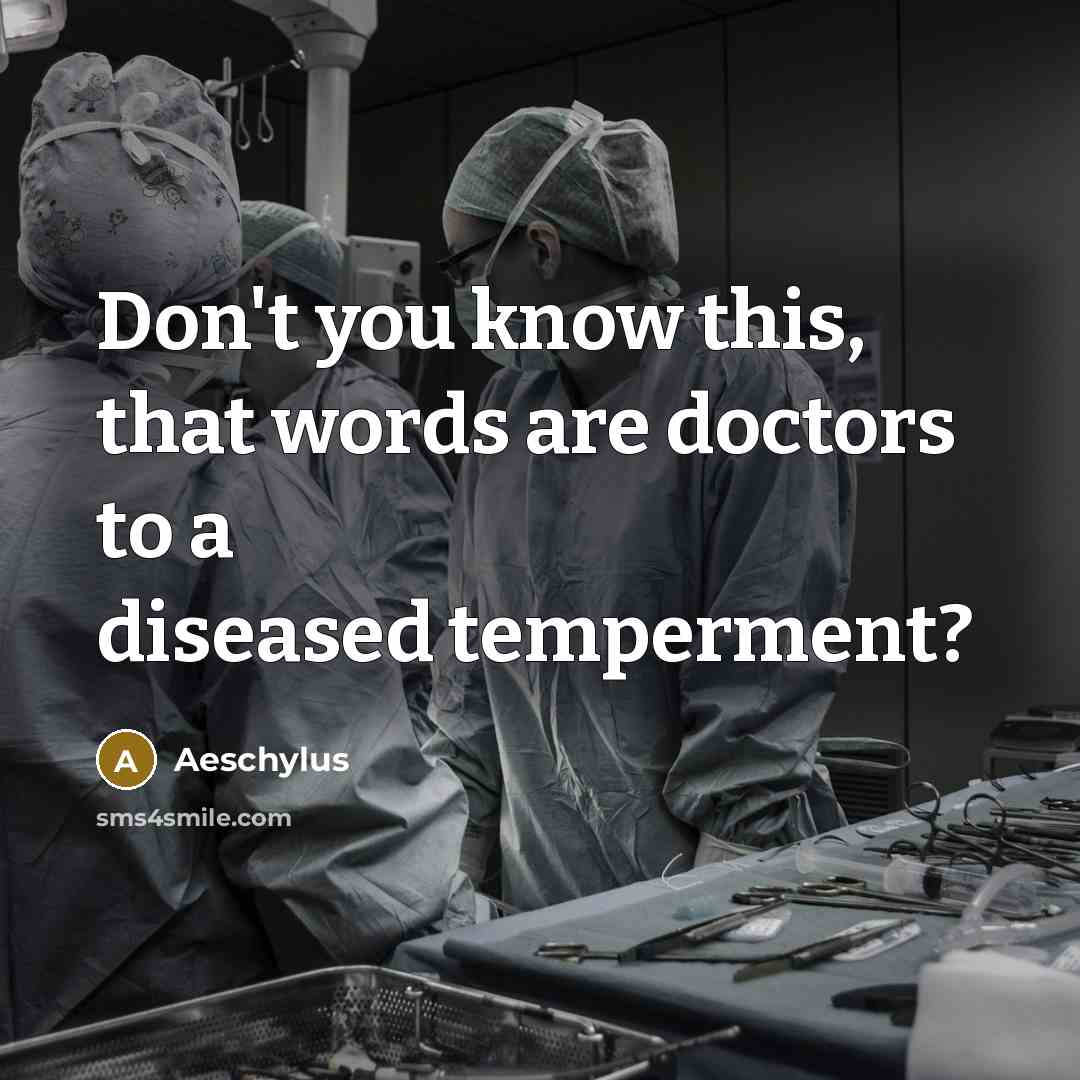 “Don't you know this, that words are doctors to a…” quote by Aeschylus