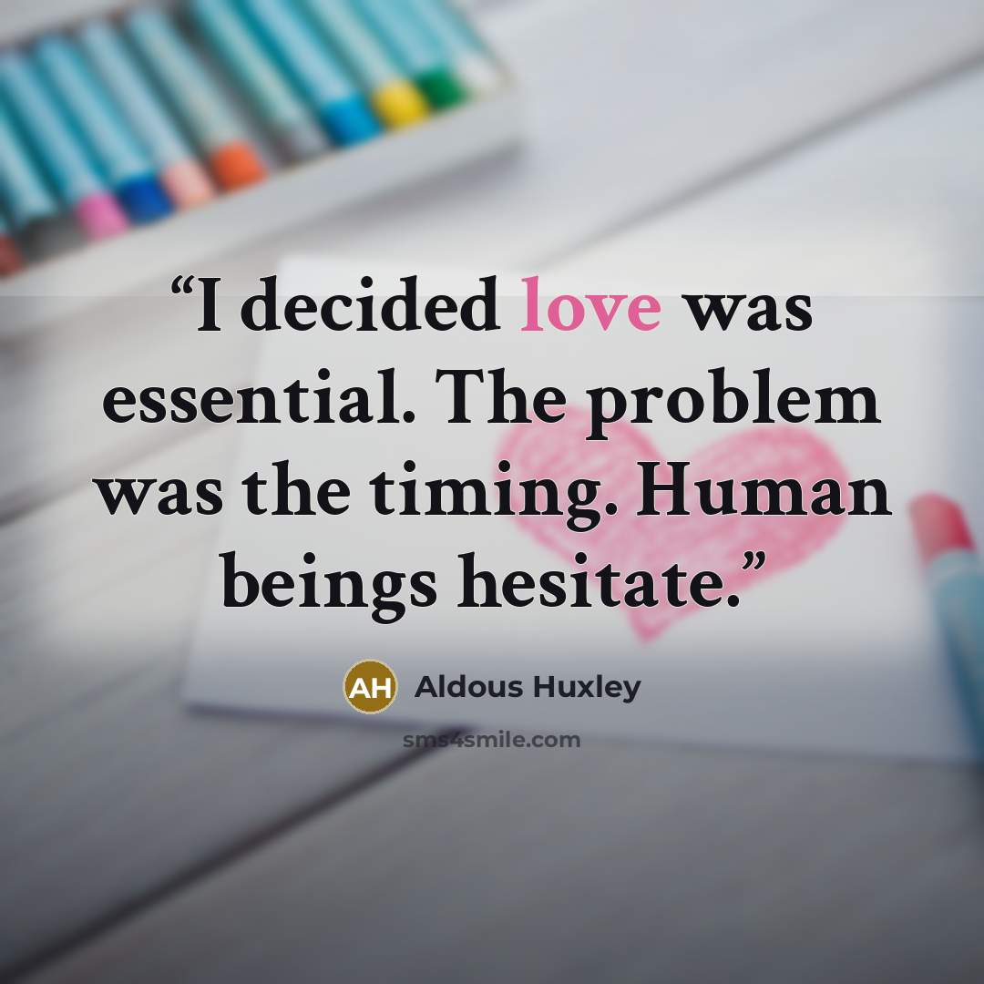 “I decided love was essential. The problem was the timing. Human beings hesitate.” quote by Aldous Huxley