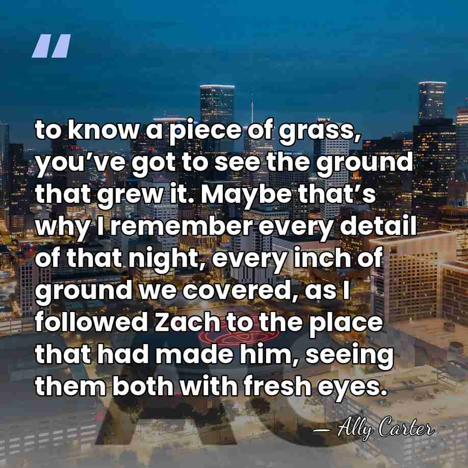 to know a piece of grass, you’ve got to see the ground&hellip; - Ally Carter