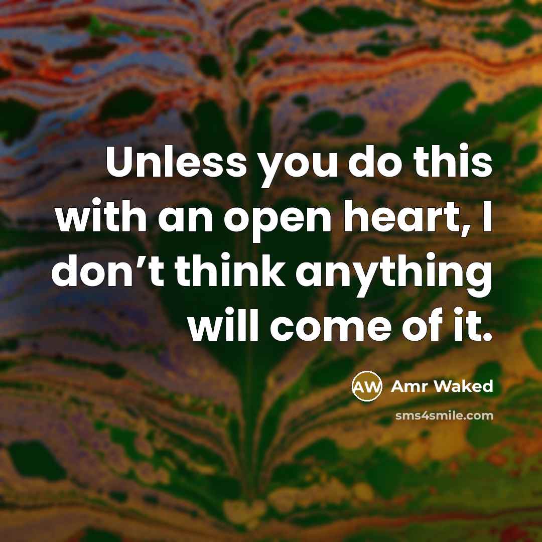 “Unless you do this with an open heart, I don’t think anything will come of it.” quote by Amr Waked