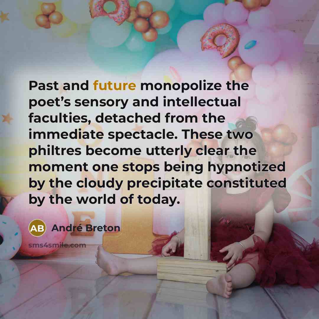 “Past and future monopolize the poet’s sensory and intellectual faculties,…” quote by Andre Breton