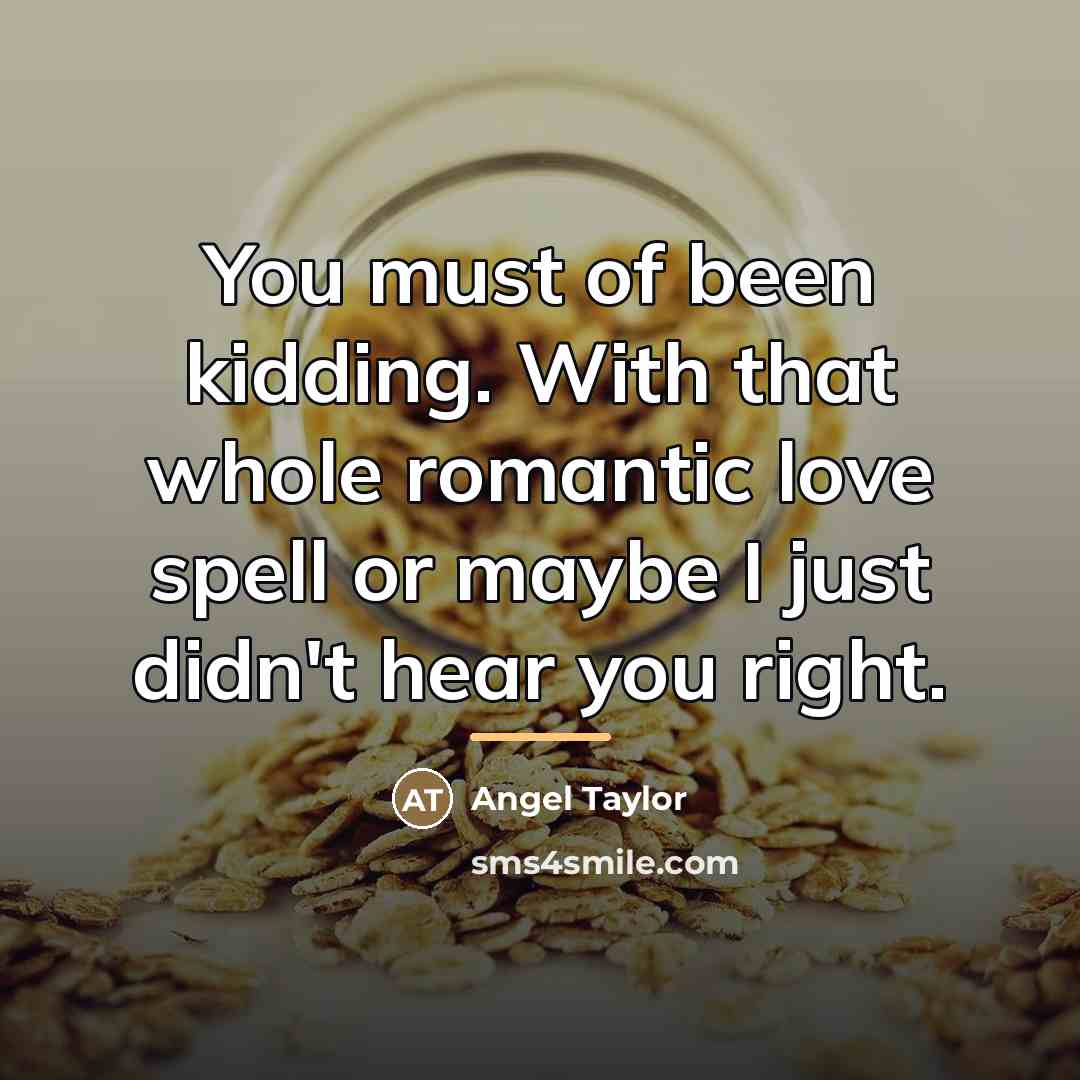 “You must of been kidding. With that whole romantic love…” quote by Angel Taylor