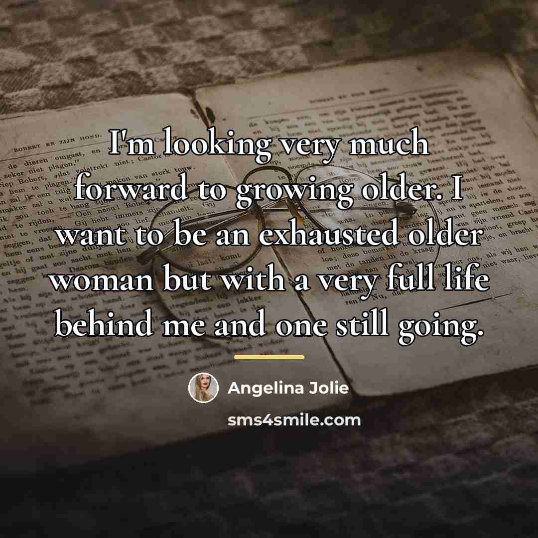 “I'm looking very much forward to growing older. I want…” quote by Angelina Jolie