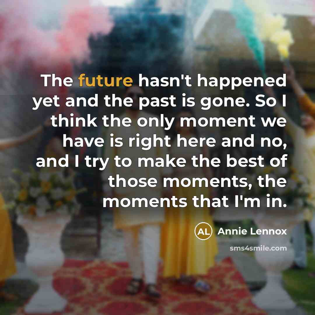 “The future hasn't happened yet and the past is gone.…” quote by Annie Lennox