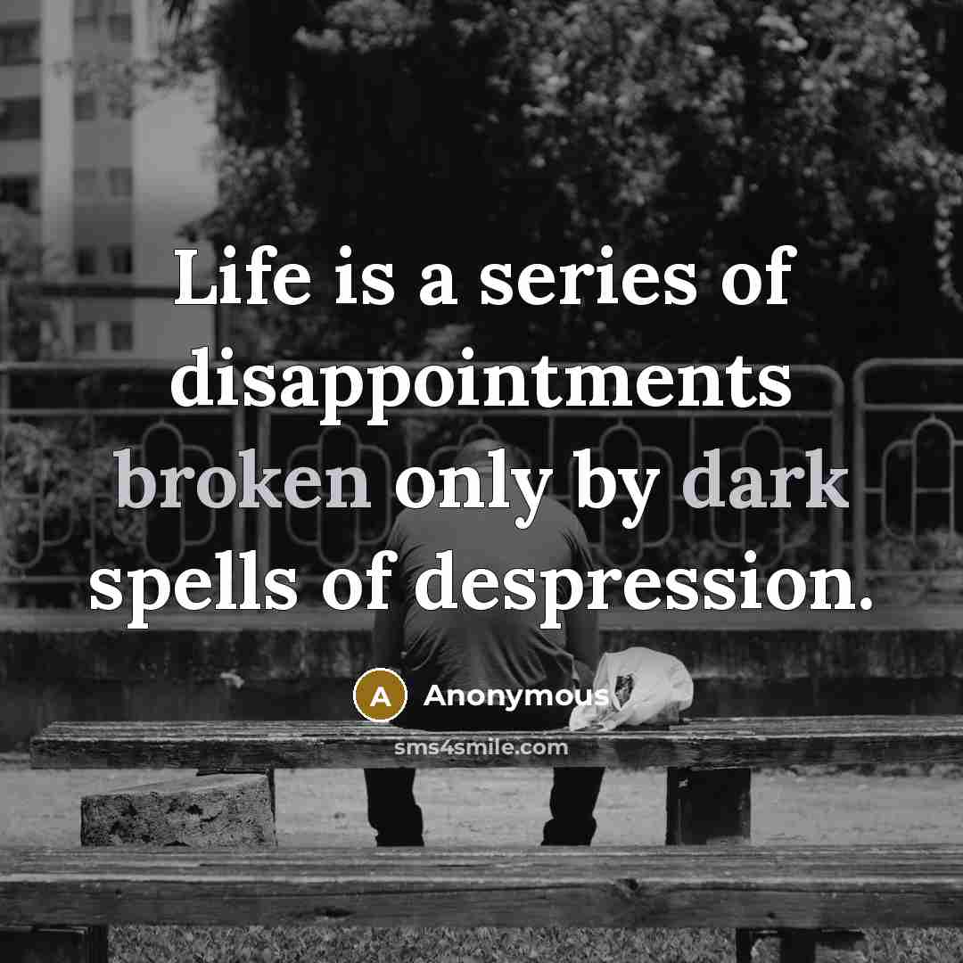 “Life is a series of disappointments broken only by dark spells of despression.” quote by Anonymous
