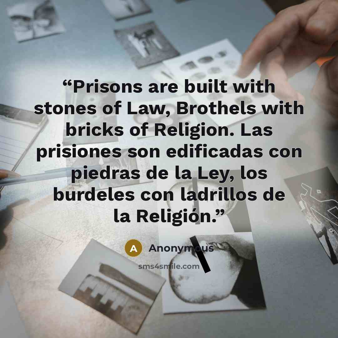 “Prisons are built with stones of Law, Brothels with bricks of Religion. Las prisiones son edificadas con piedras de la Ley, los burdeles con ladrillos de la Religión.” quote by Anonymous