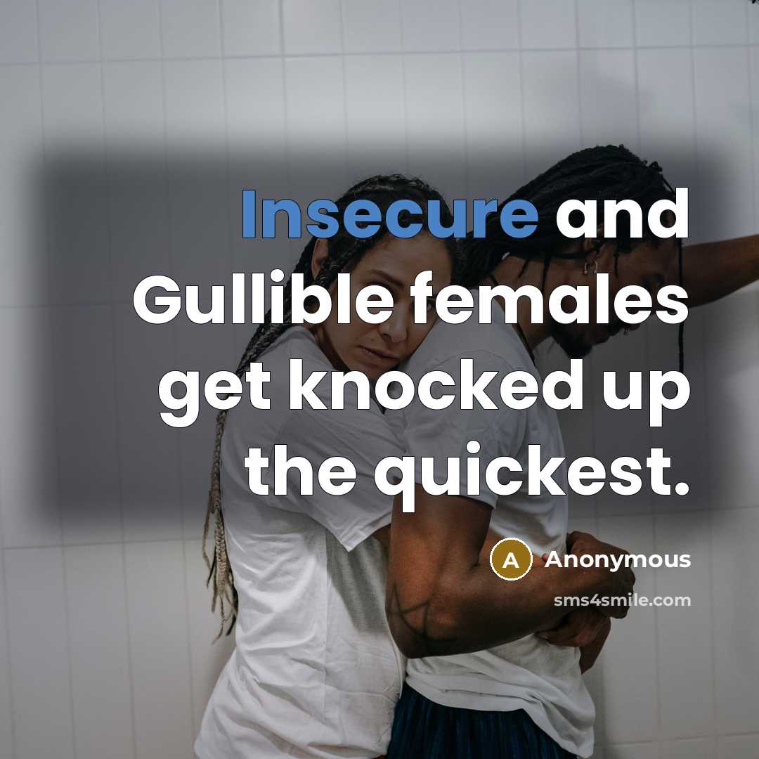 “Insecure and Gullible females get knocked up the quickest.” quote by Anonymous