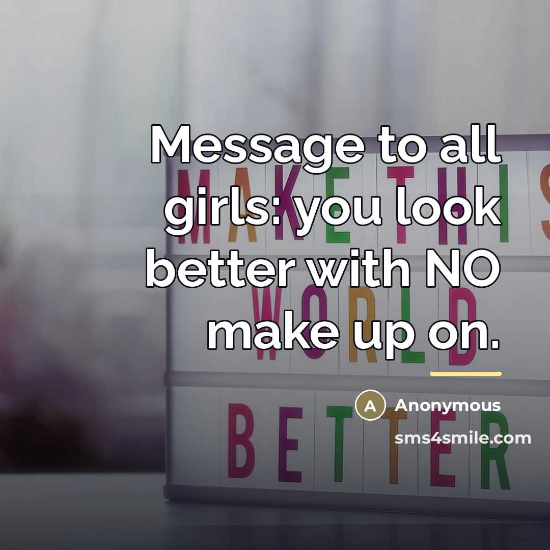 “Message to all girls: you look better with NO make…” quote by Anonymous