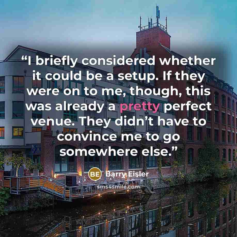 “I briefly considered whether it could be a setup. If they were on to me, though, this was already a pretty perfect venue. They didn’t have to convince me to go somewhere else.” quote by Barry Eisler