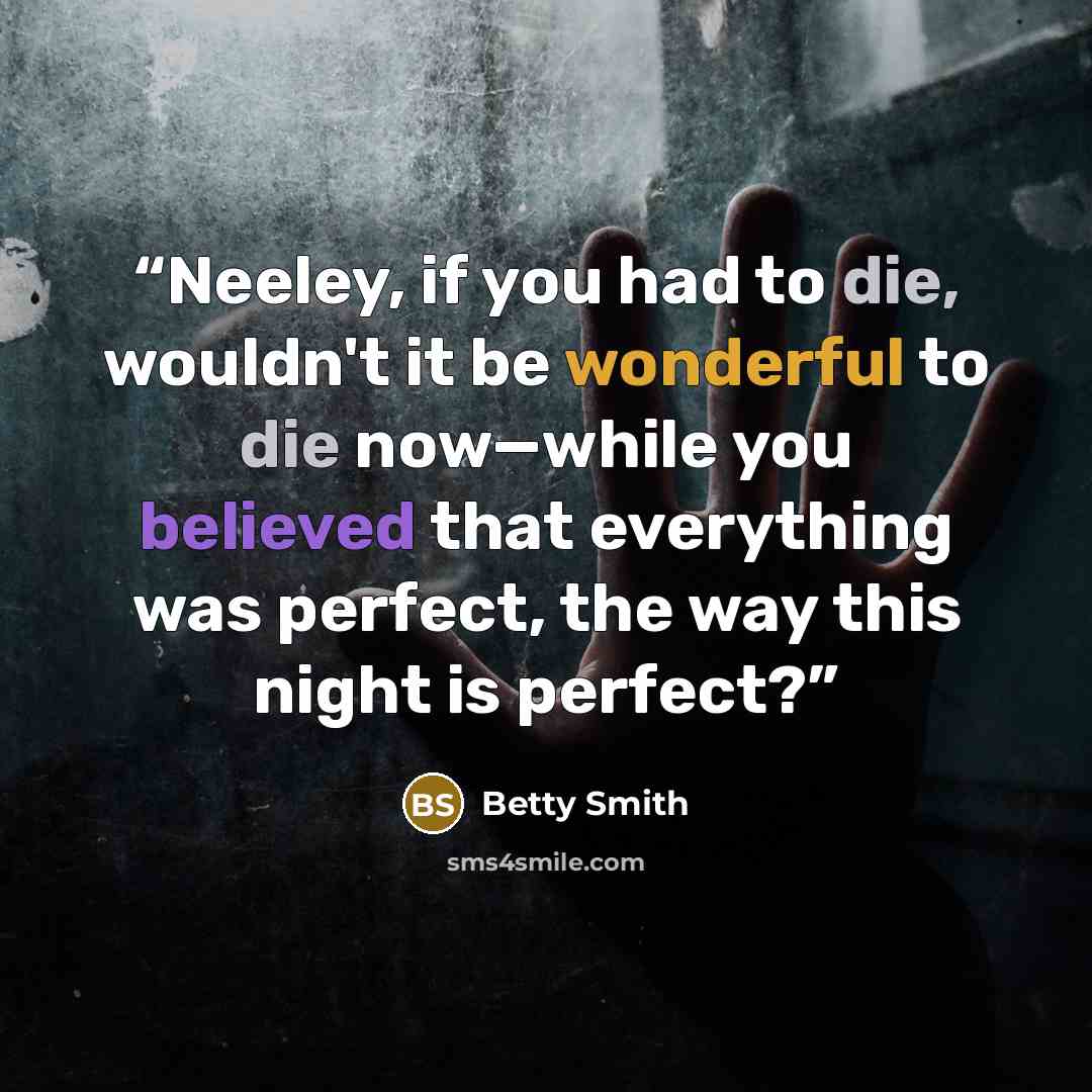 “Neeley, if you had to die, wouldn't it be wonderful to die now—while you believed that everything was perfect, the way this night is perfect?” quote by Betty Smith