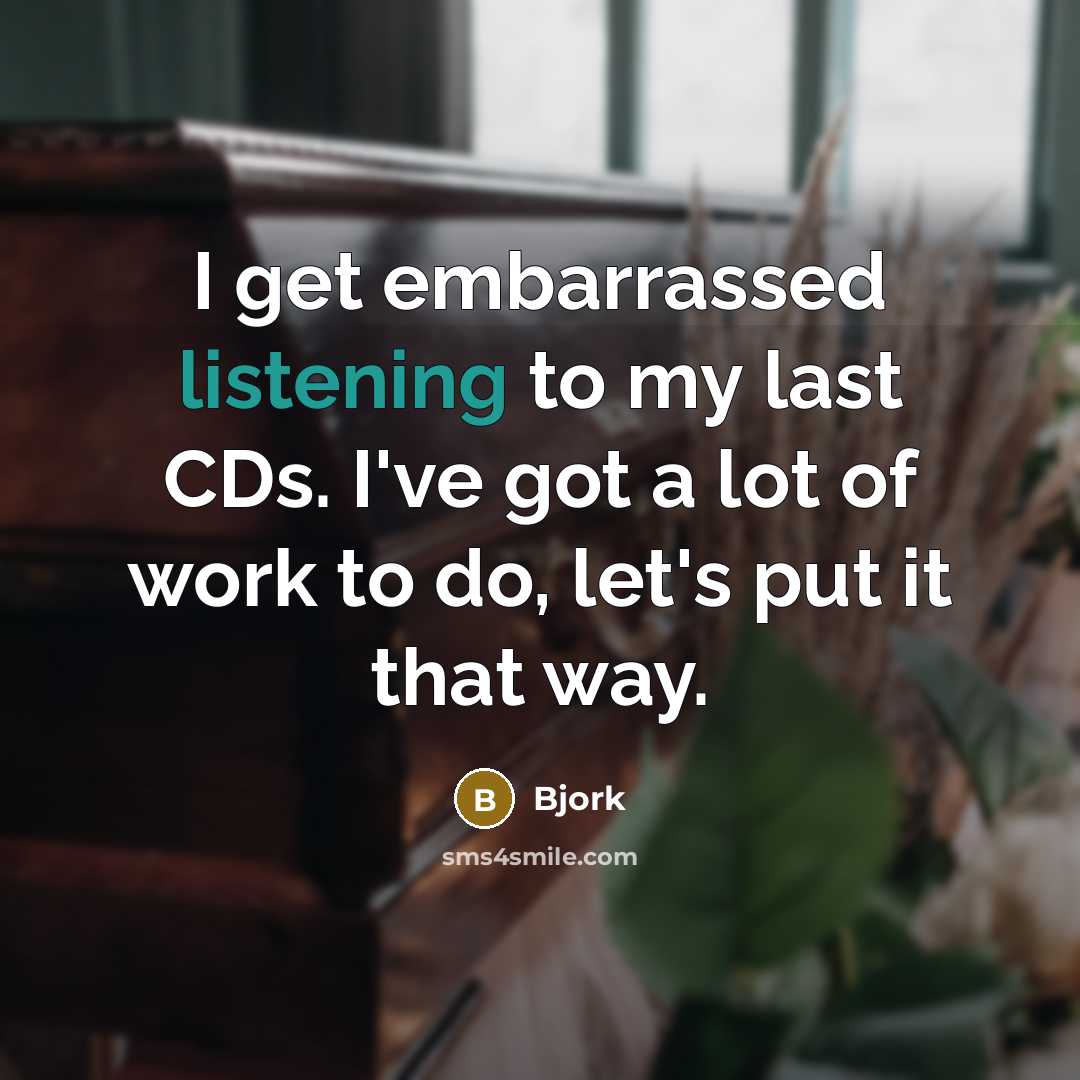 “I get embarrassed listening to my last CDs. I've got…” quote by Bjork