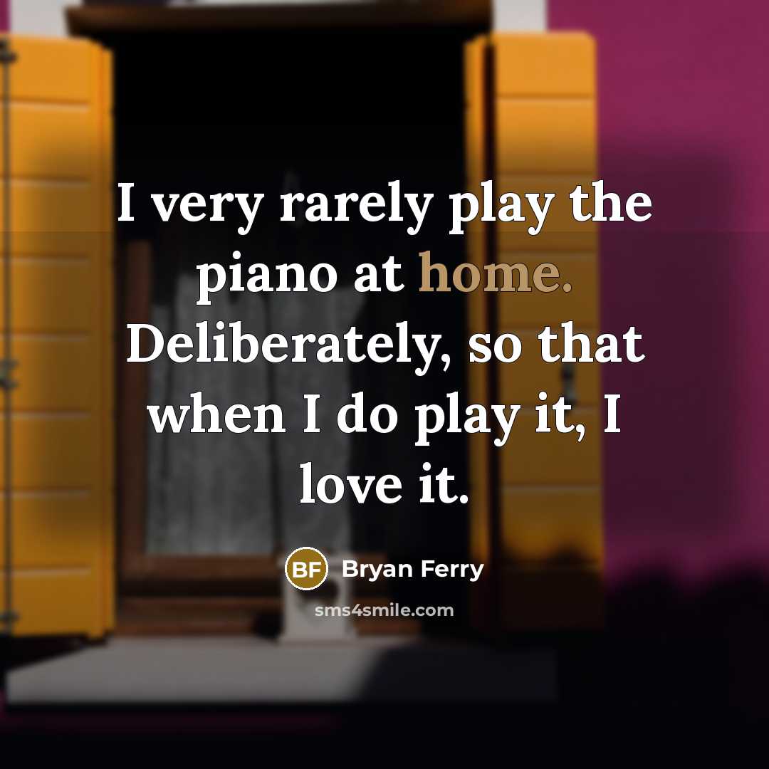 “I very rarely play the piano at home. Deliberately, so…” quote by Bryan Ferry