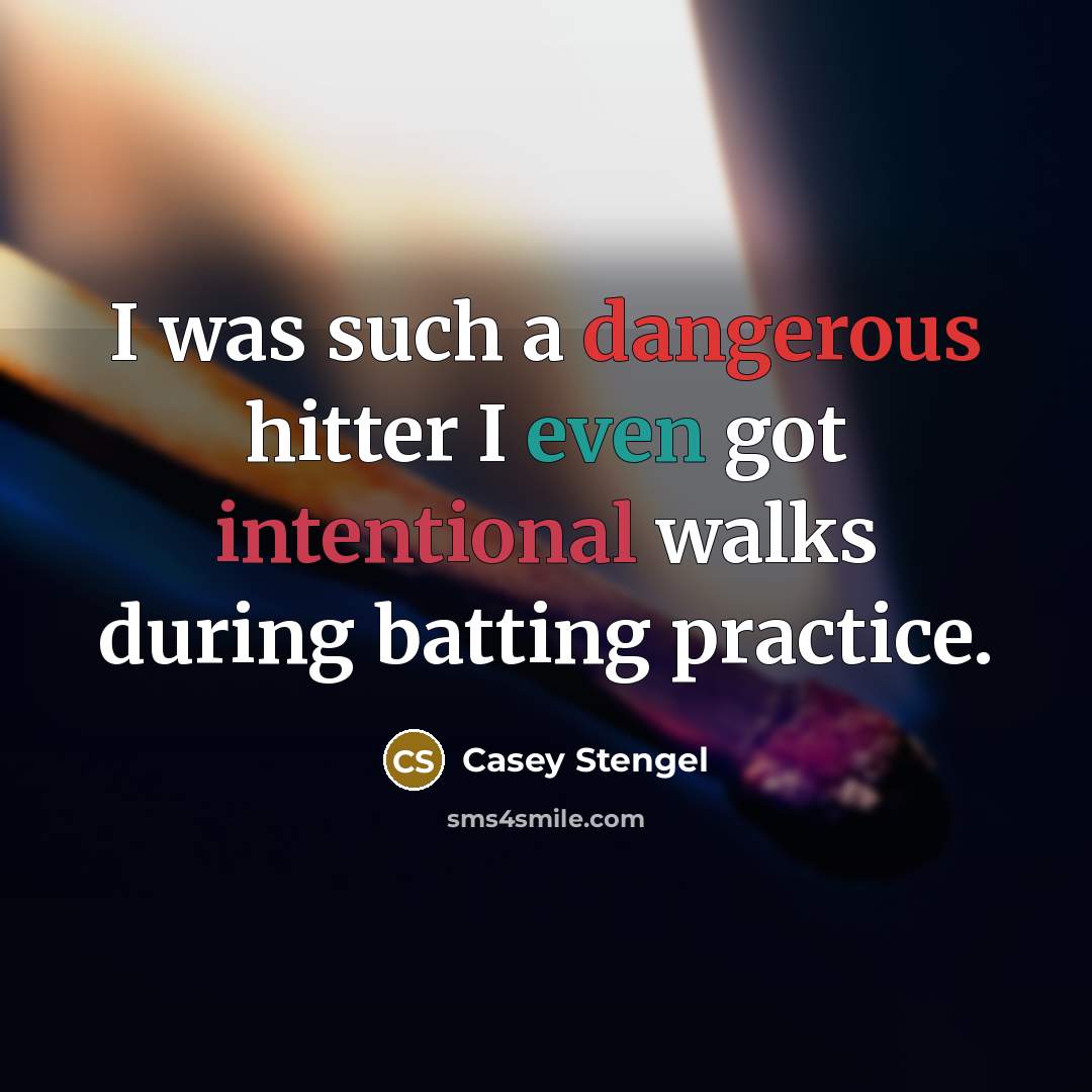 “I was such a dangerous hitter I even got intentional walks during batting practice.” quote by Casey Stengel