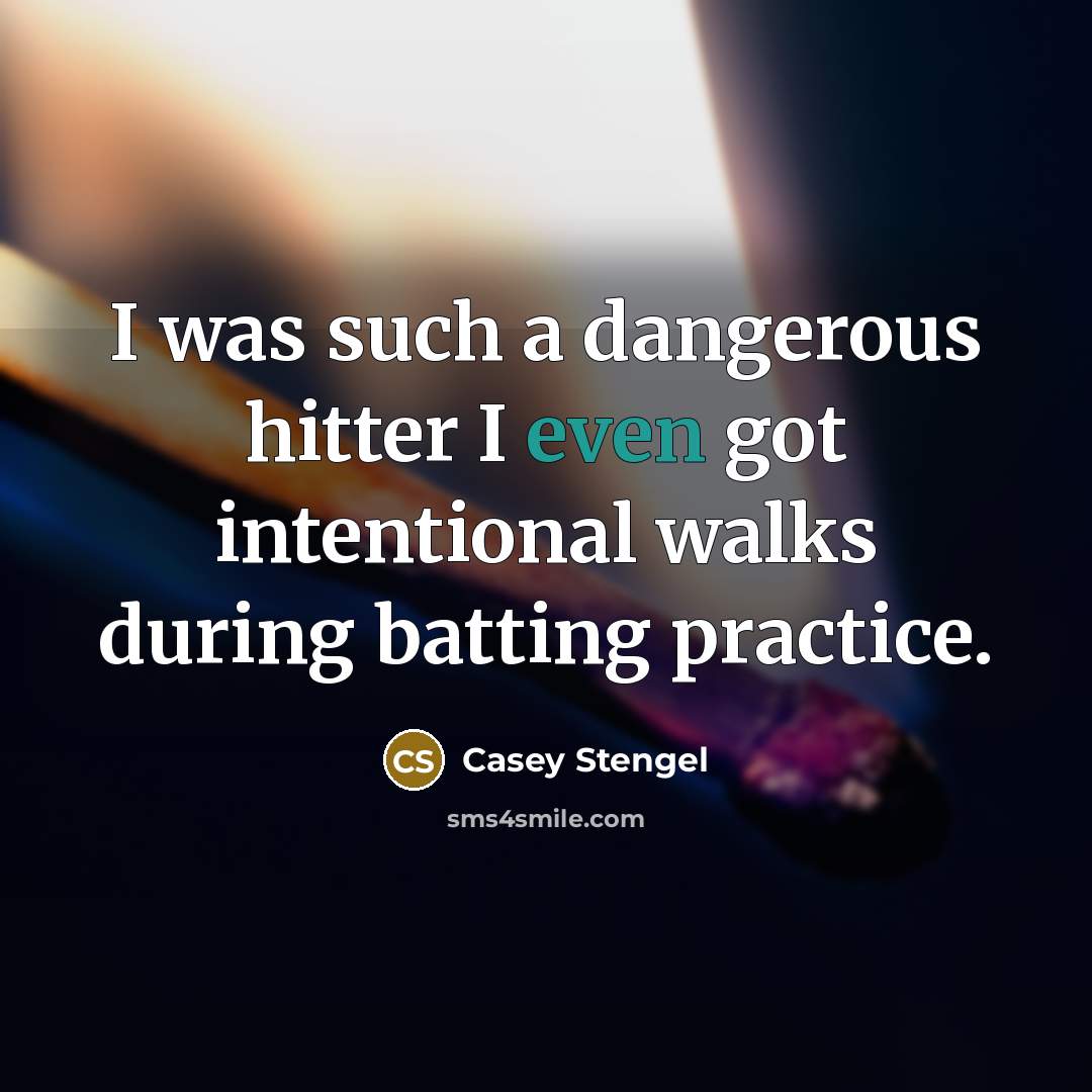 “I was such a dangerous hitter I even got intentional…” quote by Casey Stengel