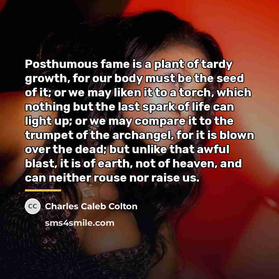 “Posthumous fame is a plant of tardy growth, for our…” quote by Charles Caleb Colton