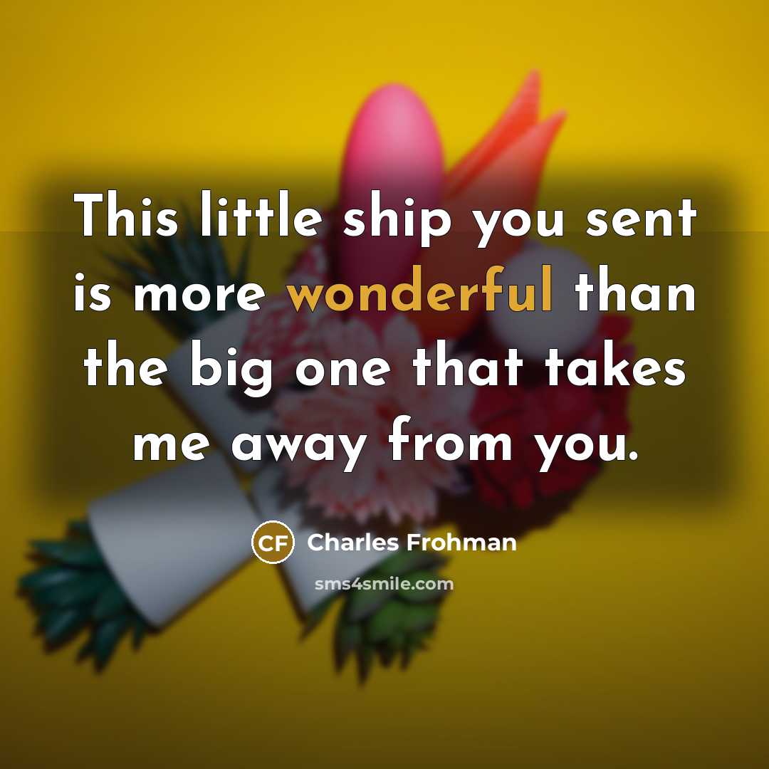 “This little ship you sent is more wonderful than the big one that takes me away from you.” quote by Charles Frohman