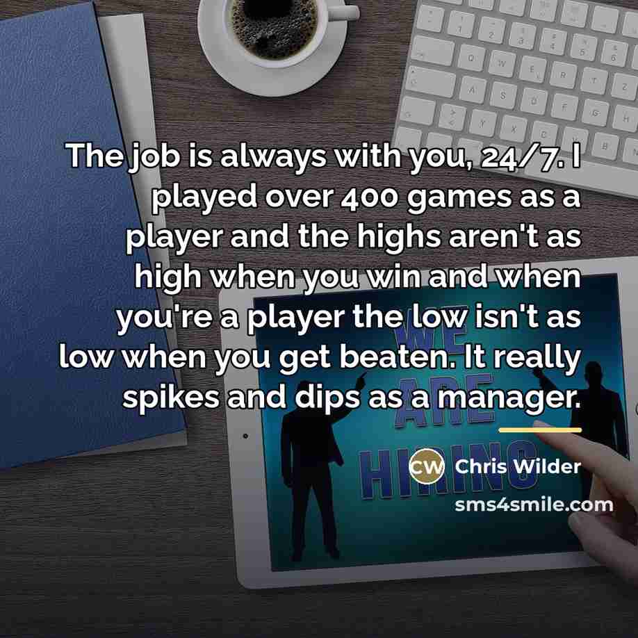 “The job is always with you, 24/7. I played over…” quote by Chris Wilder
