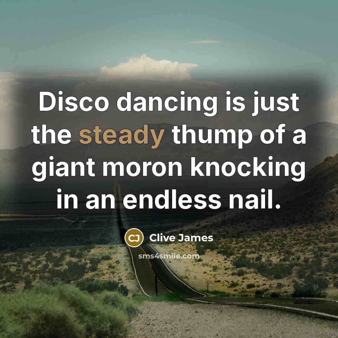 “Disco dancing is just the steady thump of a giant…” quote by Clive James