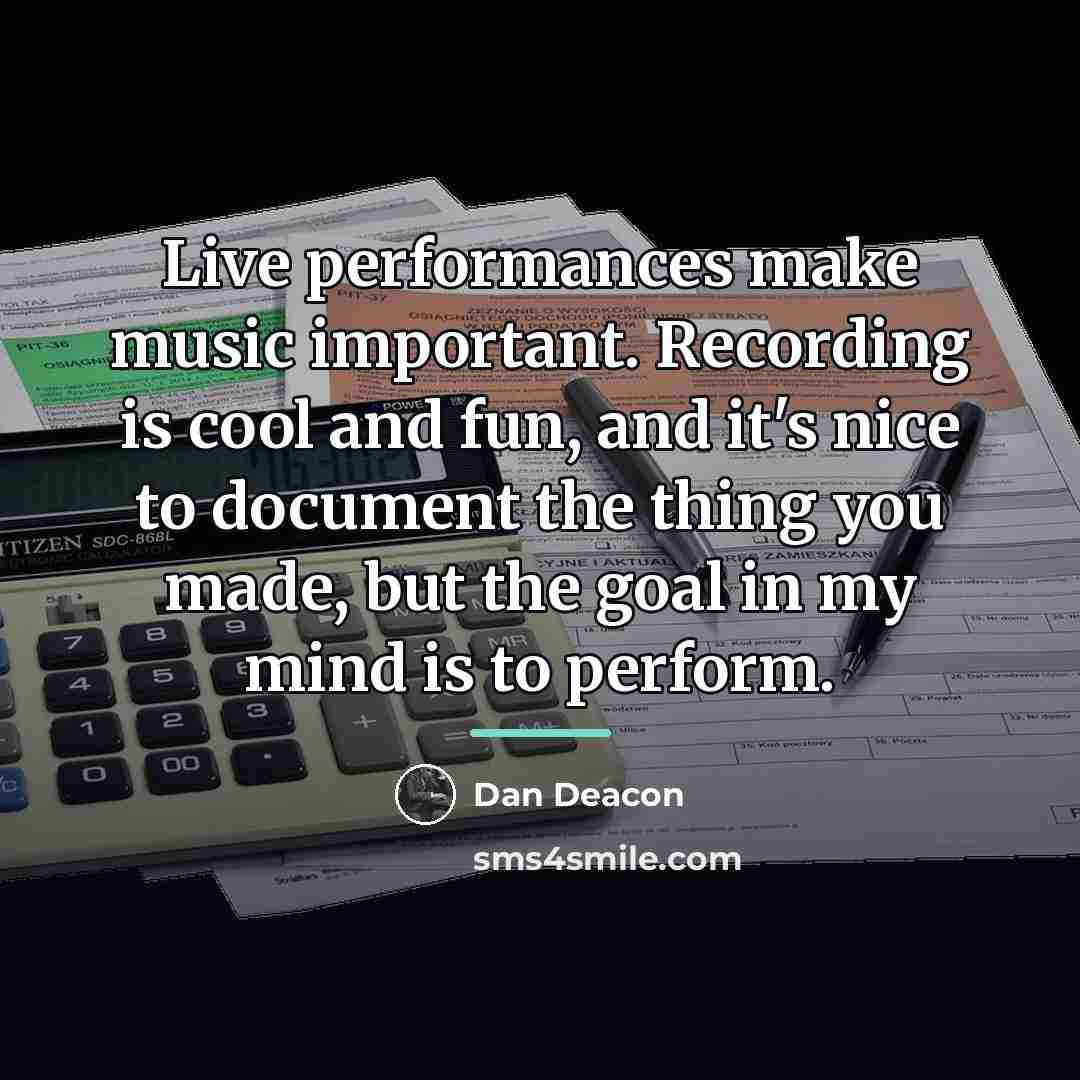 “Live performances make music important. Recording is cool and fun,…” quote by Dan Deacon