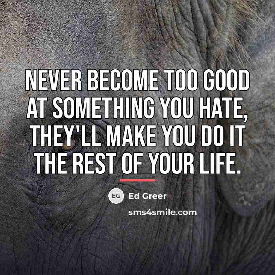 “Never become too good at something you hate, they'll make…” quote by Ed Greer