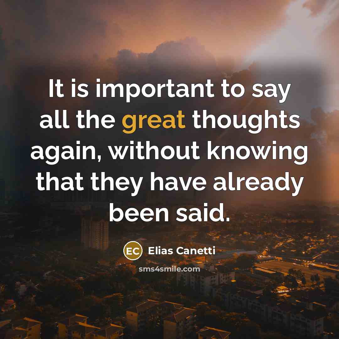 “It is important to say all the great thoughts again,…” quote by Elias Canetti