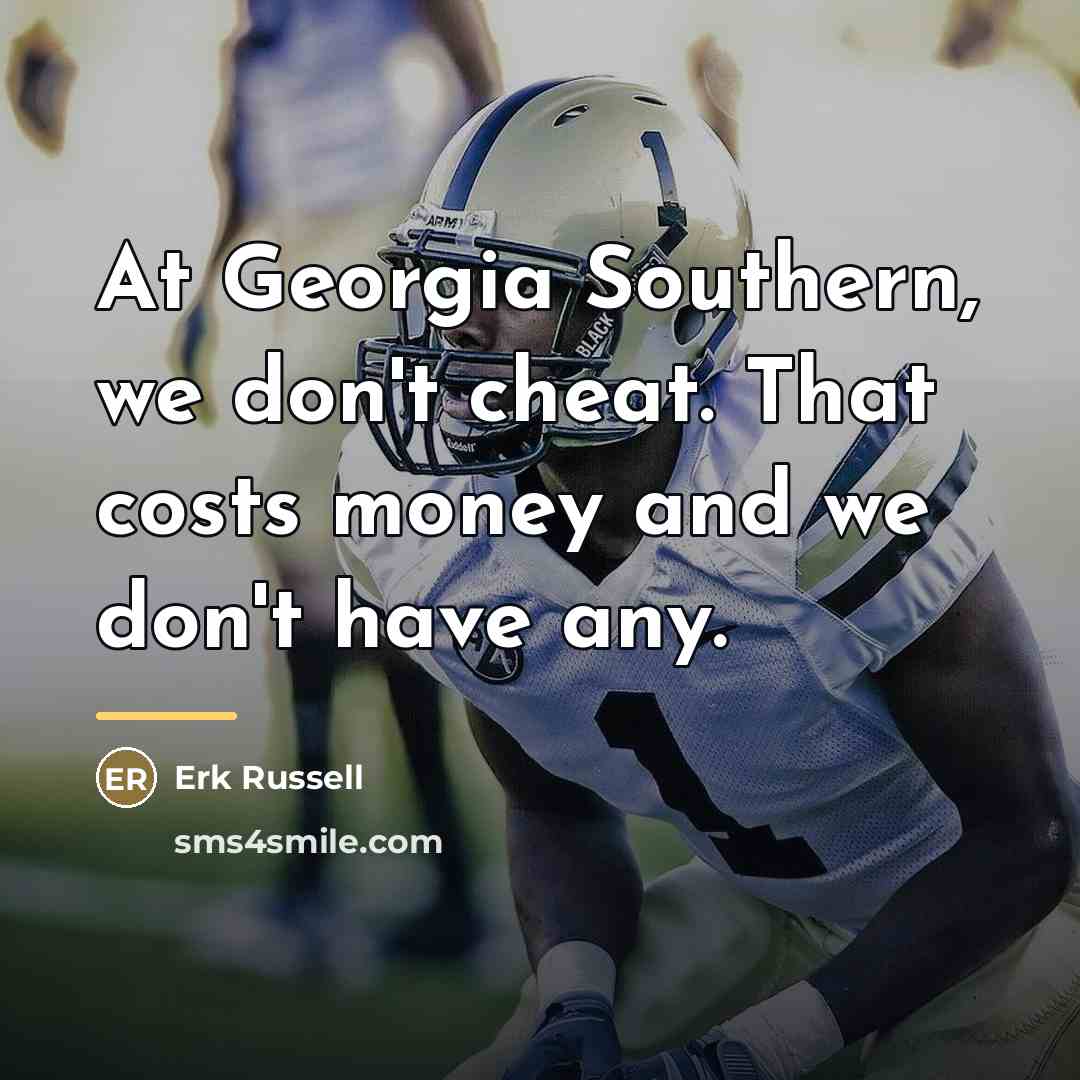“At Georgia Southern, we don't cheat. That costs money and…” quote by Erk Russell