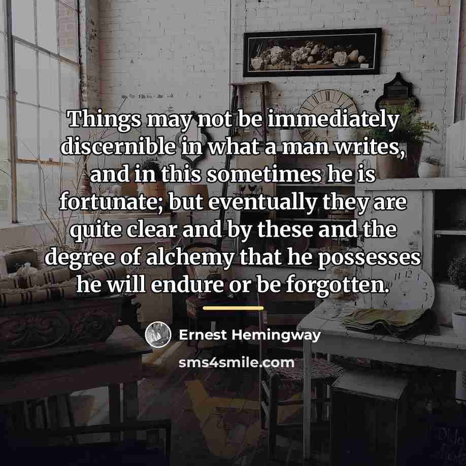 “Things may not be immediately discernible in what a man…” quote by Ernest Hemingway