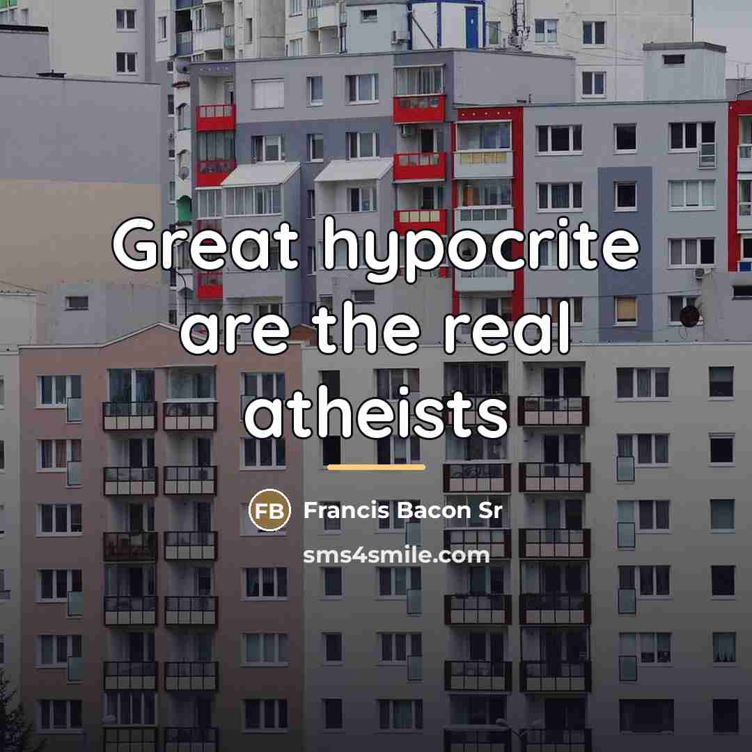 “Great hypocrite are the real atheists…” quote by Francis Bacon Sr