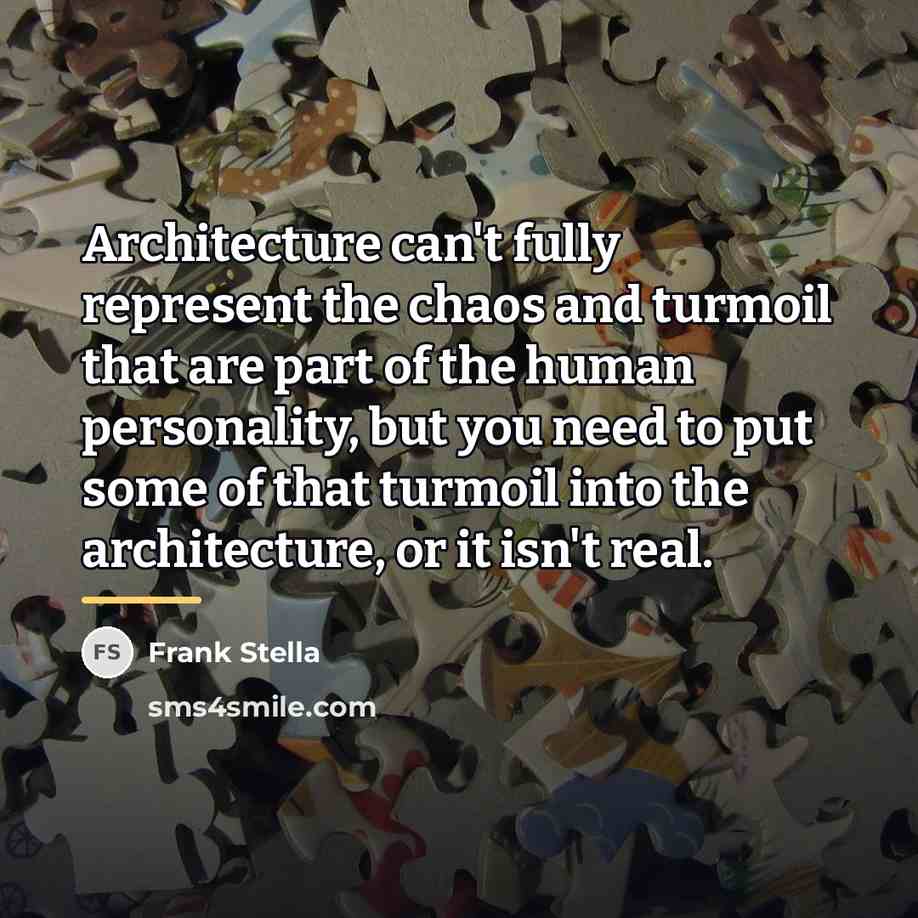 “Architecture can't fully represent the chaos and turmoil that are…” quote by Frank Stella