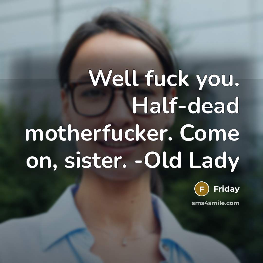 “Well fuck you. Half-dead motherfucker. Come on, sister. -Old Lady” quote by Friday