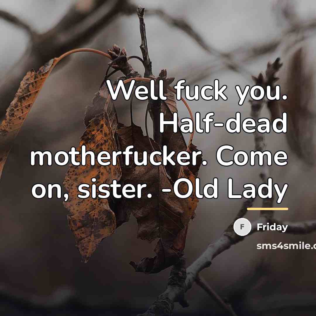 “Well fuck you. Half-dead motherfucker. Come on, sister. -Old Lady…” quote by Friday