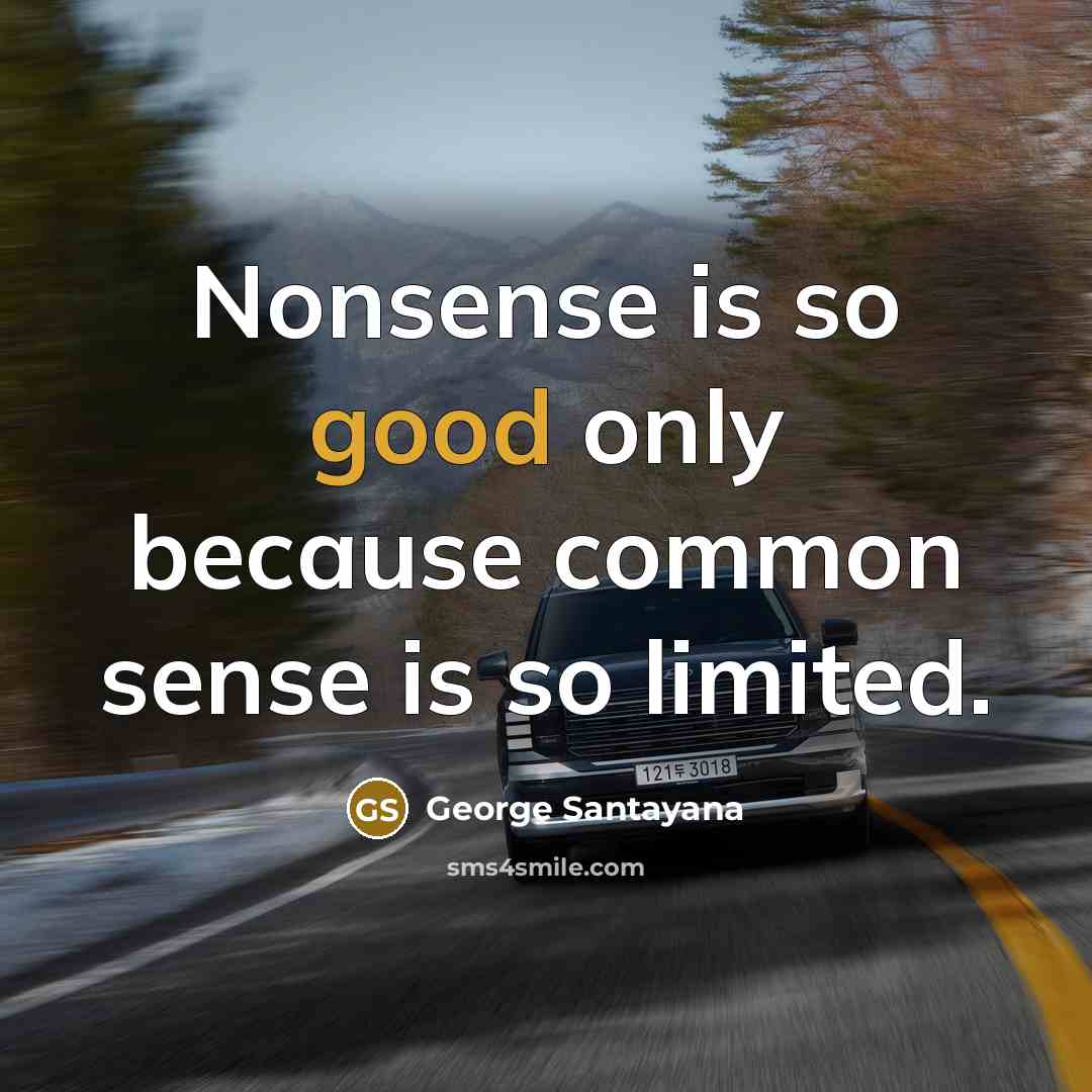 “Nonsense is so good only because common sense is so…” quote by George Santayana